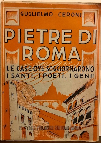 Guglielmo Ceroni Pietre di Roma. Le case dove soggiornarono i santi, i poeti, i genii 1945 Roma Fratelli Palombi Editori